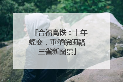 合福高铁：十年蝶变，重塑皖闽赣三省新图景
