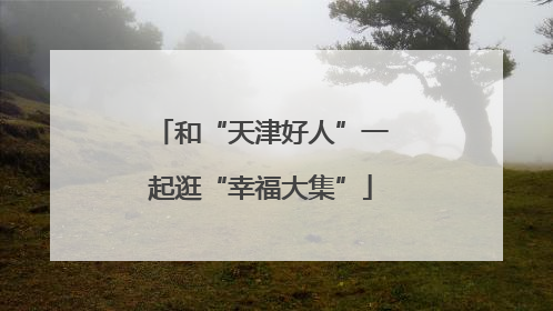 和“天津好人”一起逛“幸福大集”