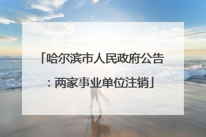 哈尔滨市人民政府公告：两家事业单位注销