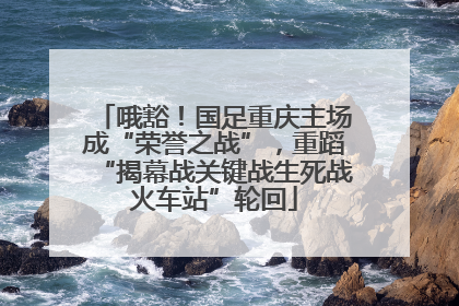 哦豁！国足重庆主场成“荣誉之战”，重蹈“揭幕战关键战生死战火车站”轮回