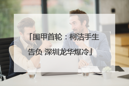 围甲首轮：柯洁手生告负 深圳龙华爆冷