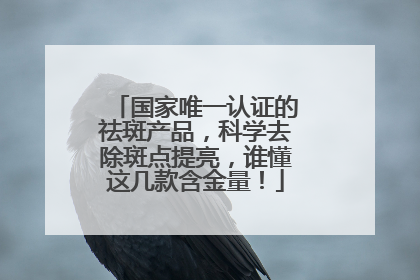 国家唯一认证的祛斑产品，科学去除斑点提亮，谁懂这几款含金量！