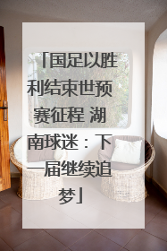国足以胜利结束世预赛征程 湖南球迷：下一届继续追梦