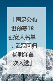 国足公布世预赛18强赛大名单：武磊回归 杨明洋首次入选