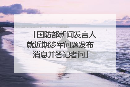 国防部新闻发言人就近期涉军问题发布消息并答记者问