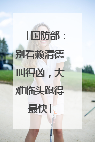 国防部：别看赖清德叫得凶，大难临头跑得最快