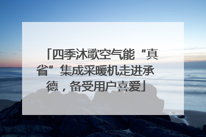 四季沐歌空气能“真省”集成采暖机走进承德，备受用户喜爱