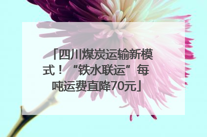 四川煤炭运输新模式！“铁水联运”每吨运费直降70元
