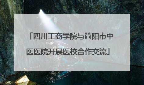 四川工商学院与简阳市中医医院开展医校合作交流
