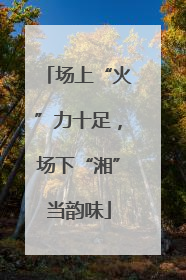 场上“火”力十足，场下“湘”当韵味