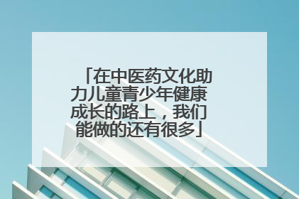 在中医药文化助力儿童青少年健康成长的路上，我们能做的还有很多