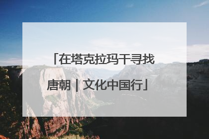 在塔克拉玛干寻找唐朝｜文化中国行