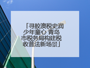 寻胶澳税史润少年童心 青岛市税务局构建税收普法新场景