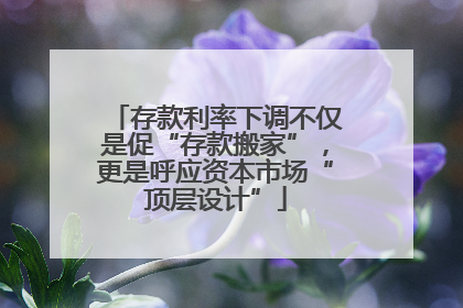 存款利率下调不仅是促“存款搬家”，更是呼应资本市场“顶层设计”