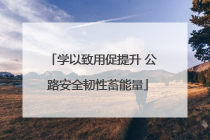 学以致用促提升 公路安全韧性蓄能量