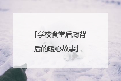 学校食堂后厨背后的暖心故事