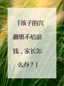 孩子的兴趣班不给退钱，家长怎么办？