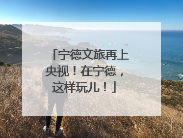 宁德文旅再上央视！在宁德，这样玩儿！