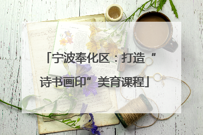 宁波奉化区：打造“诗书画印”美育课程