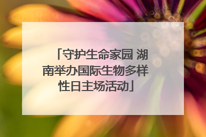 守护生命家园 湖南举办国际生物多样性日主场活动