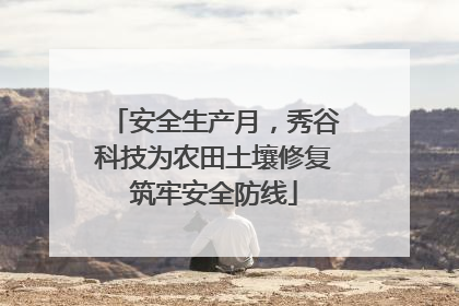 安全生产月，秀谷科技为农田土壤修复筑牢安全防线