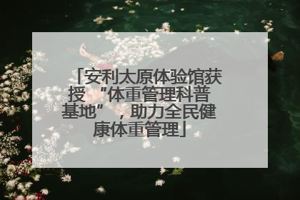 安利太原体验馆获授 “体重管理科普基地”，助力全民健康体重管理