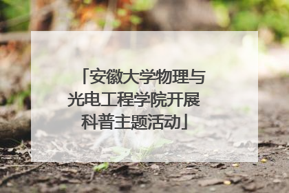 安徽大学物理与光电工程学院开展科普主题活动