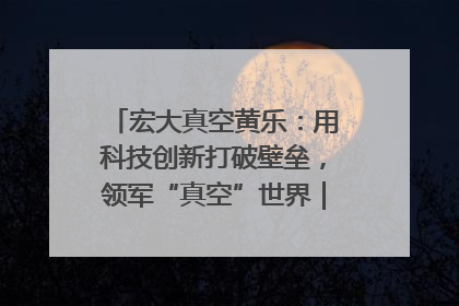 宏大真空黄乐：用科技创新打破壁垒，领军“真空”世界｜湘商，向上③