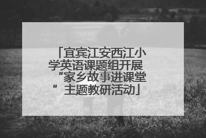 宜宾江安西江小学英语课题组开展“家乡故事进课堂”主题教研活动