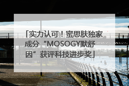 实力认可！蜜思肤独家成分“MOSOGY默舒因”获评科技进步奖