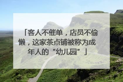 客人不催单，店员不偷懒，这家茶点铺被称为成年人的“幼儿园”