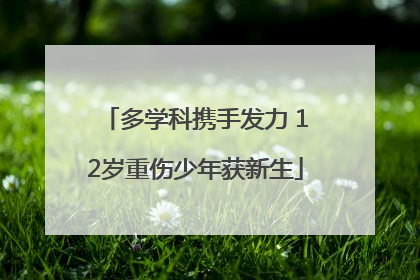 多学科携手发力 12岁重伤少年获新生