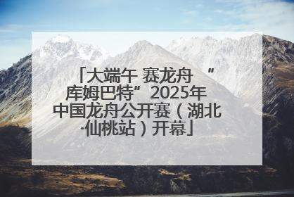 大端午 赛龙舟 “库姆巴特”2025年中国龙舟公开赛（湖北·仙桃站）开幕