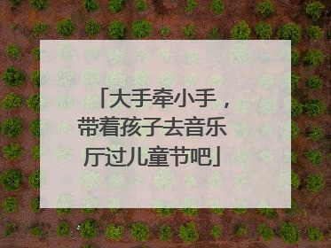 大手牵小手，带着孩子去音乐厅过儿童节吧