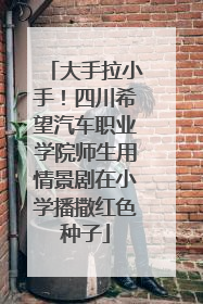 大手拉小手！四川希望汽车职业学院师生用情景剧在小学播撒红色种子