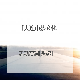大连市茶文化活动高潮迭起
