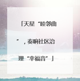 天星“睦邻曲”，奏响社区治理“幸福音”