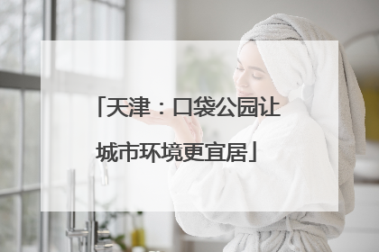 天津：口袋公园让城市环境更宜居