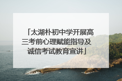 太湖朴初中学开展高三考前心理赋能指导及诚信考试教育宣讲