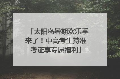 太阳岛暑期欢乐季来了！中高考生持准考证享专属福利