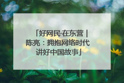 好网民·在东营｜陈亮：拥抱网络时代 讲好中国故事