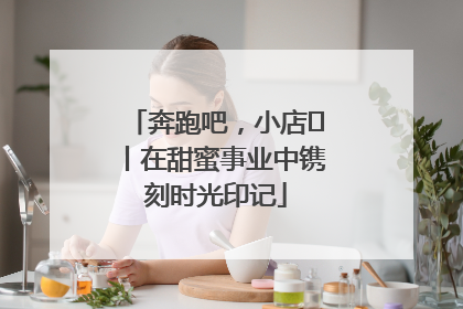 奔跑吧，小店㊶丨在甜蜜事业中镌刻时光印记