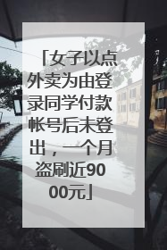 女子以点外卖为由登录同学付款帐号后未登出，一个月盗刷近9000元