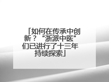 如何在传承中创新？“浙派中医”们已进行了十三年持续探索