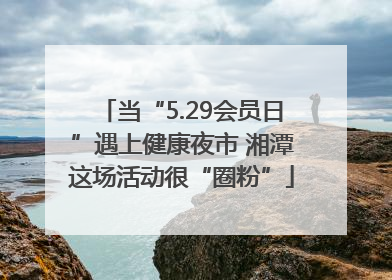 当“5.29会员日”遇上健康夜市 湘潭这场活动很“圈粉”