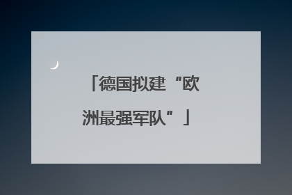 德国拟建“欧洲最强军队”