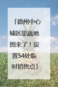 德州中心城区果蔬地图来了！设置54处临时销售点