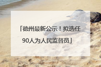 德州最新公示！拟选任90人为人民监督员