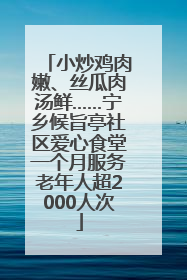 小炒鸡肉嫩、丝瓜肉汤鲜……宁乡候旨亭社区爱心食堂一个月服务老年人超2000人次