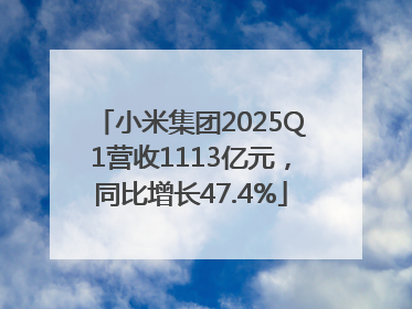 小米集团2025Q1营收1113亿元，同比增长47.4%